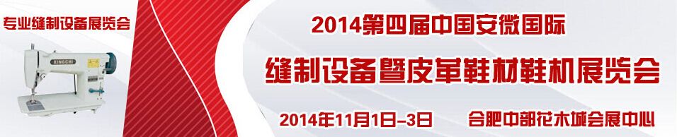 2014第四届中国(安徽)国际缝制设备展览会暨国际皮革鞋材鞋机纺织机械展览会