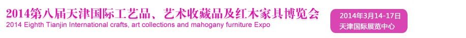 2014天津第八届国际礼品工艺品、收藏品及红木家具博览会