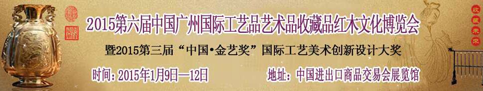 2015第六届中国广州国际工艺品艺术品收藏品红木精品博览会