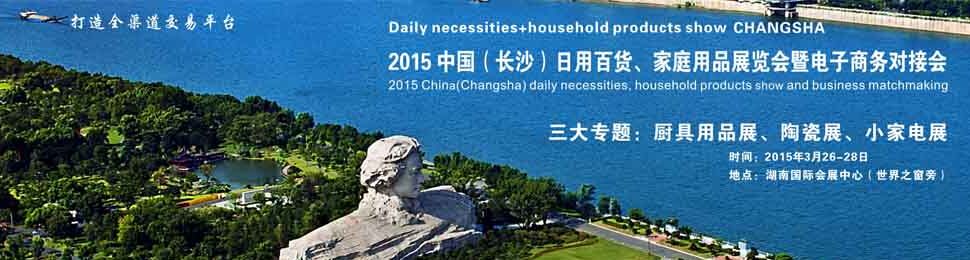 2015 中国（长沙）日用百货、家庭用品展览会暨电子商务对接会