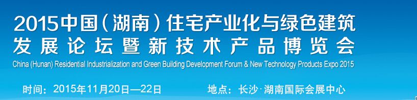 2015中国（湖南）住宅产业化与绿色建筑发展论坛暨新技术产品博览会
