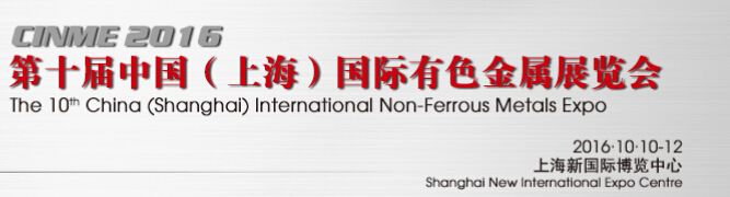 2016第十届中国（上海）国际有色金属展（CINME 2016）