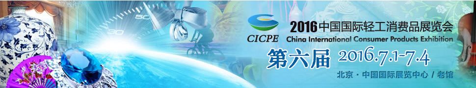 2016第六届中国国际轻工消费品展览会(CICPE)