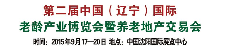2015第二届中国（辽宁）国际老龄产业博览会暨养老地产交易会