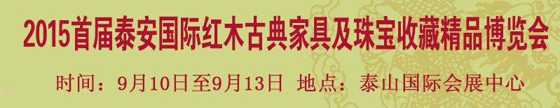 2015首届泰安国际红木古典家具及珠宝收藏精品博览会