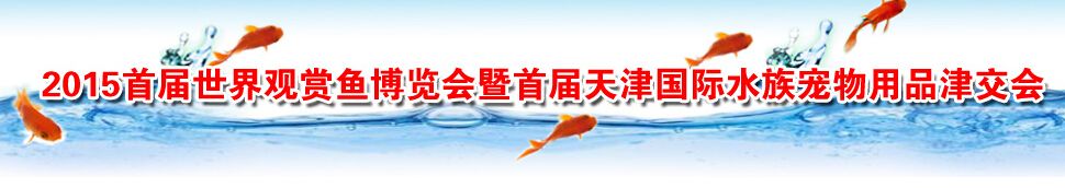 2015首届世界观赏鱼博览会暨首届天津国际水族宠物津交会