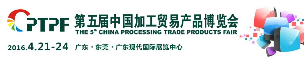 2016第五届中国加工贸易产品博览会（东莞加博会）