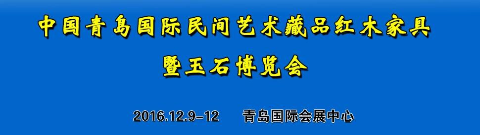 2016第21届中国青岛民间艺术藏品红木家具暨玉石博览会