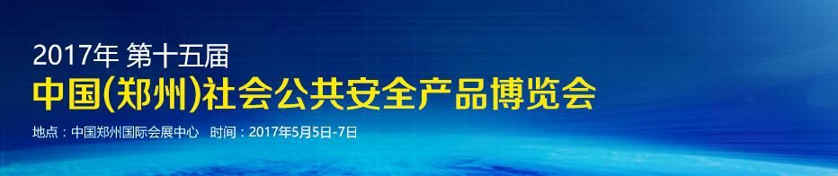 2017第十五届中国（郑州）社会公共安全产品博览会
