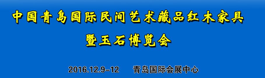 2016第二十二届中国青岛国际文玩玉石收藏品暨红木古典家具博览会