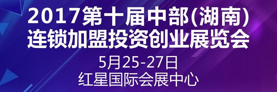 2017第十届中部（湖南）连锁加盟投资创业展