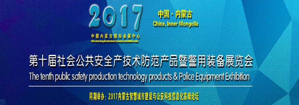 2017年内蒙古第十届社会公共安全产技术防范产品暨警用装备展览会