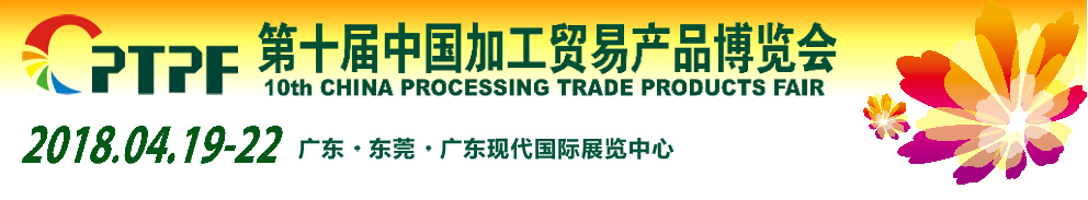 2018第十届中国加工贸易产品博览会（东莞加博会）