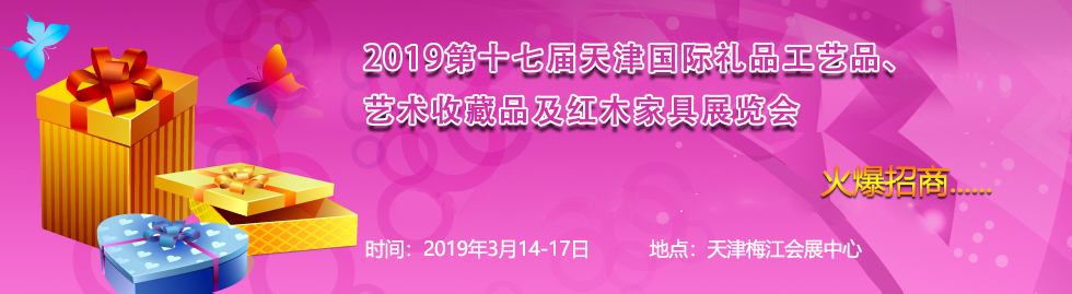 2019第十七届天津国际礼品工艺品、艺术收藏品及红木家具展览会