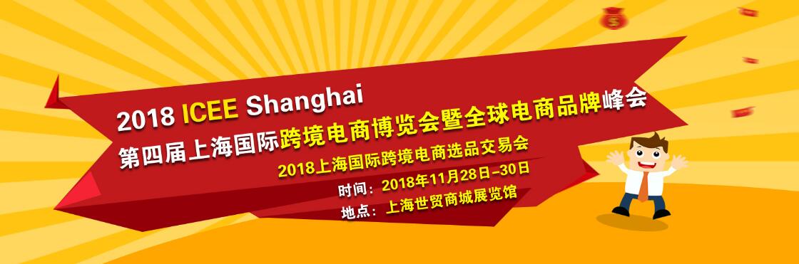 2018ICEE第四届上海国际跨境电商博览会暨全球电商品牌峰会