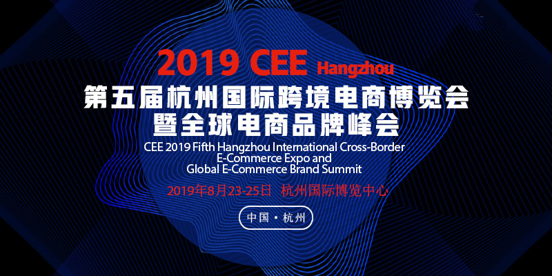 2019 CEE hangzhou 第五届杭州国际跨境电商博览会暨全球电商品牌峰会