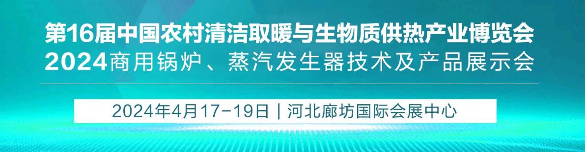 2024第16届中国农村清洁取暖与生物质供热产业博览会暨商用锅炉、蒸汽发生器技术及产品展示会