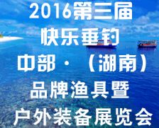 2016第三届快乐垂钓·中部（湖南）品牌渔具暨户外装备展览会