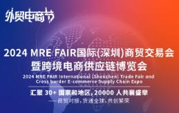 2024MRE FAIR国际(深圳)商贸交易会暨跨境电商供应链博览会